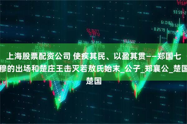 上海股票配资公司 使疾其民、以盈其贯——郑国七穆的出场和楚庄王击灭若敖氏始末_公子_郑襄公_楚国