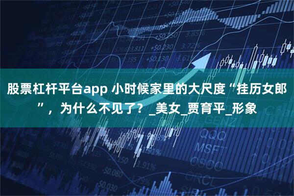 股票杠杆平台app 小时候家里的大尺度“挂历女郎”，为什么不见了？_美女_贾育平_形象