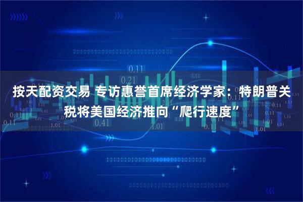 按天配资交易 专访惠誉首席经济学家：特朗普关税将美国经济推向“爬行速度”