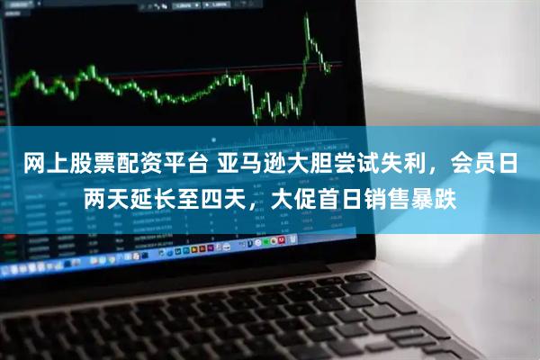网上股票配资平台 亚马逊大胆尝试失利，会员日两天延长至四天，大促首日销售暴跌