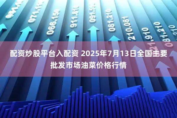 配资炒股平台入配资 2025年7月13日全国主要批发市场油菜价格行情
