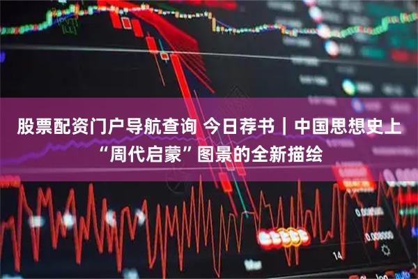 股票配资门户导航查询 今日荐书｜中国思想史上“周代启蒙”图景的全新描绘
