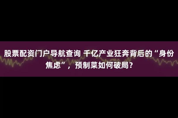 股票配资门户导航查询 千亿产业狂奔背后的“身份焦虑”，预制菜如何破局？