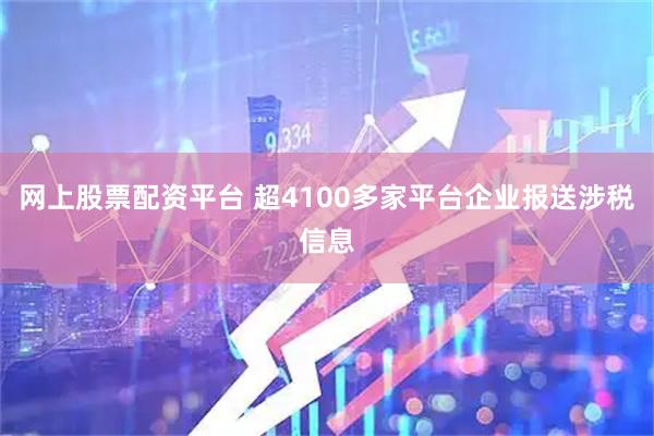 网上股票配资平台 超4100多家平台企业报送涉税信息