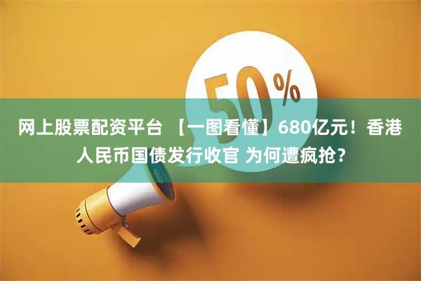 网上股票配资平台 【一图看懂】680亿元！香港人民币国债发行收官 为何遭疯抢？