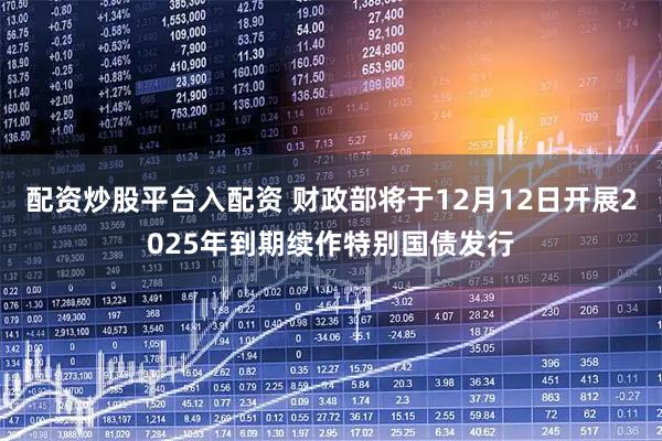 配资炒股平台入配资 财政部将于12月12日开展2025年到期续作特别国债发行