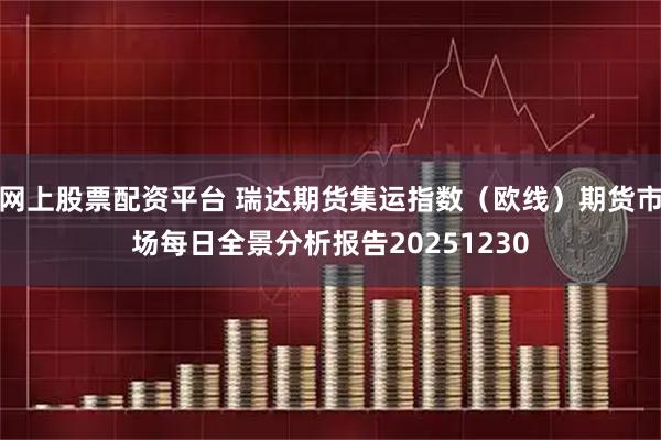 网上股票配资平台 瑞达期货集运指数（欧线）期货市场每日全景分析报告20251230