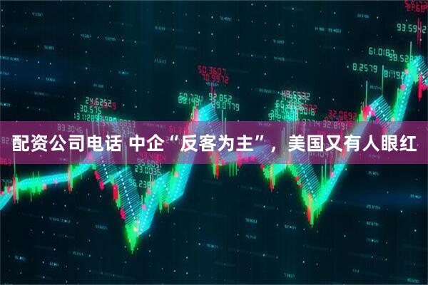 配资公司电话 中企“反客为主”，美国又有人眼红